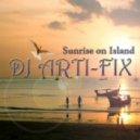 Dj Arti-Fix - Sunrise on Island (Original Mix)