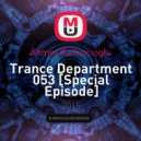 Ahmet Kamcicioglu - Trance Department 053 [Special Episode] ()