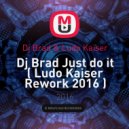Dj Brad & Ludo Kaiser - Just do it (Ludo Kaiser Rework 2016 ) (Dj Brad & John Jacobsen Just do it)