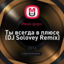 Иван дорн - Ты всегда в плюсе (DJ Solovey Remix)