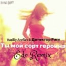 Vasiliy Arefiev & Детектор Ржи - Ты мой сорт героина (Edo Remix Radio edit)