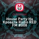 Dj Artemieff - Нouse Party На Кровати Radio RED FM #008 (Bass House) ()