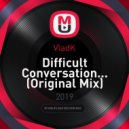 VladK - Difficult Conversation...