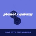 Planet Galaxy - Save It Til The Morning (Planet Galaxy Dub)