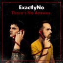 ExactlyNo - There\'s No Answer ()