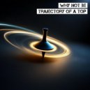 Why Not Be - Trajectory Of A Top (Original)
